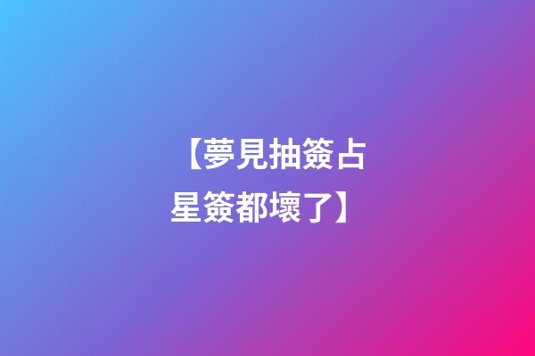 【夢見抽簽占星簽都壞了】
