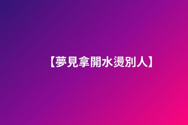 【夢見拿開水燙別人】