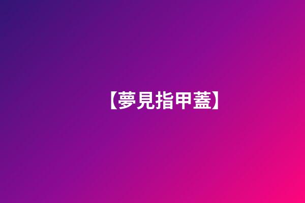 【夢見指甲蓋】