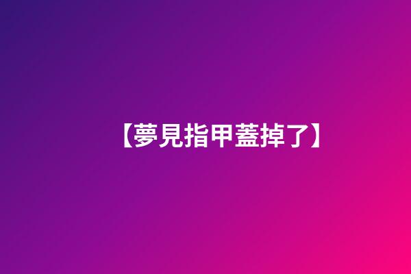 【夢見指甲蓋掉了】