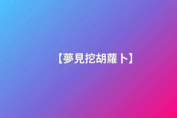 【夢見挖胡蘿卜】
