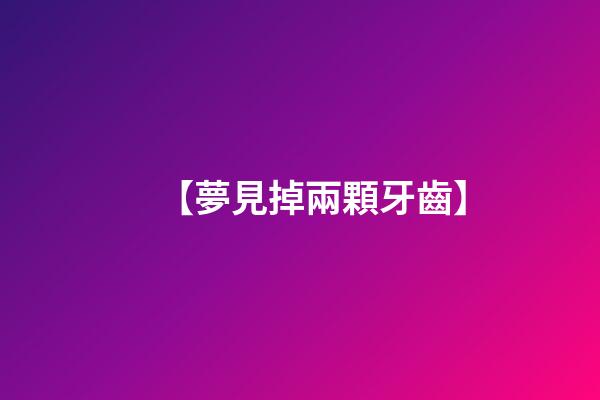 【夢見掉兩顆牙齒】