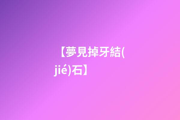 【夢見掉牙結(jié)石】