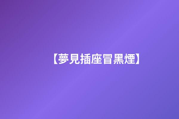 【夢見插座冒黑煙】