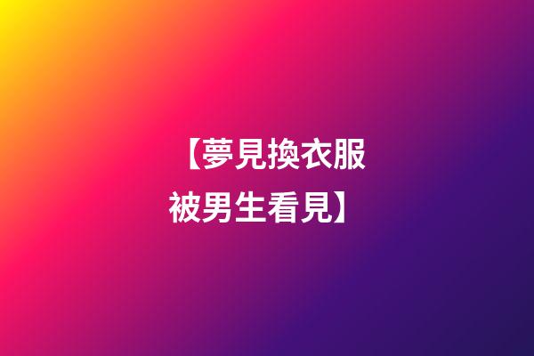 【夢見換衣服被男生看見】