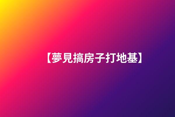【夢見搞房子打地基】