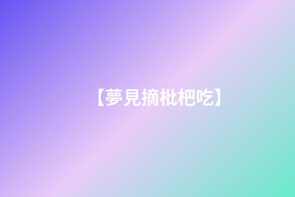 【夢見摘枇杷吃】