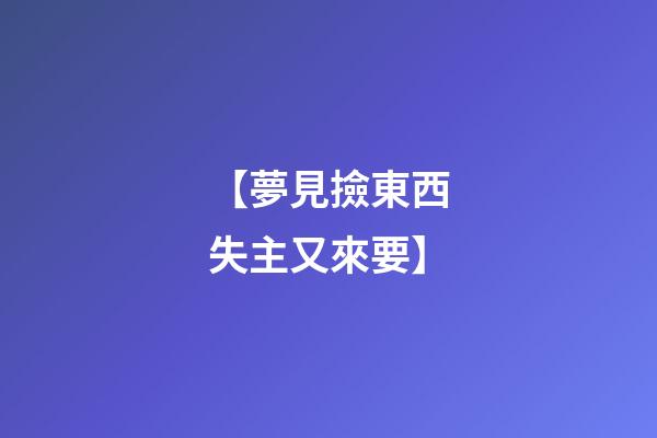 【夢見撿東西失主又來要】