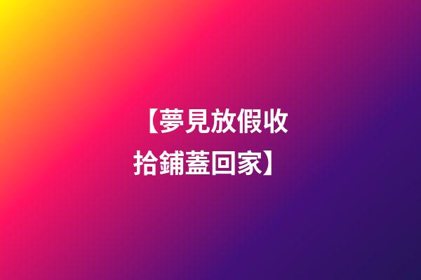 【夢見放假收拾鋪蓋回家】