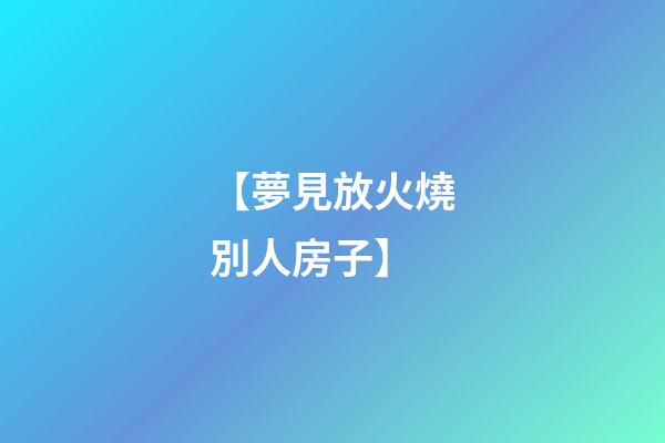 【夢見放火燒別人房子】
