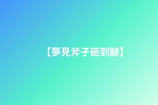 【夢見斧子砸到腳】