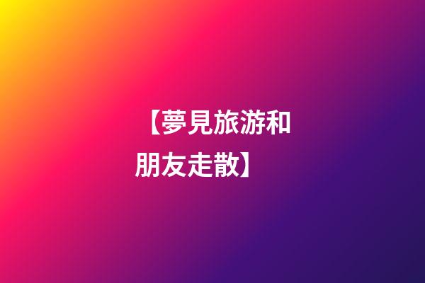 【夢見旅游和朋友走散】