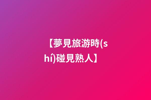 【夢見旅游時(shí)碰見熟人】