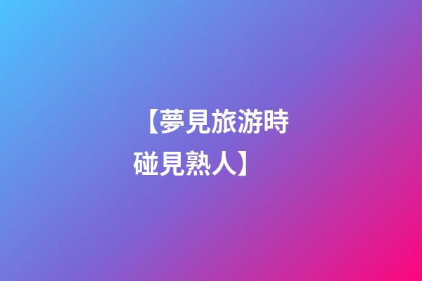 【夢見旅游時碰見熟人】