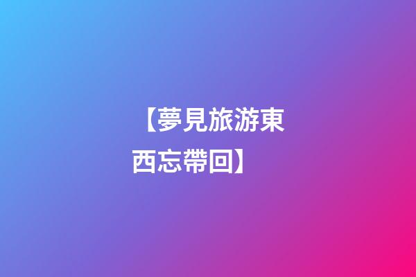 【夢見旅游東西忘帶回】