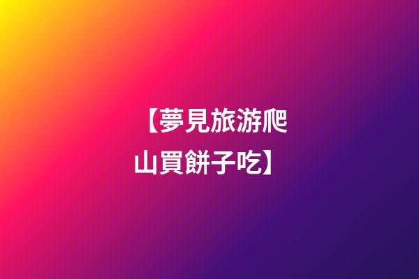 【夢見旅游爬山買餅子吃】
