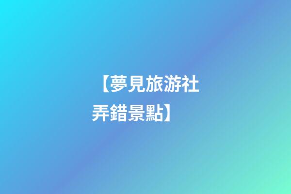 【夢見旅游社弄錯景點】