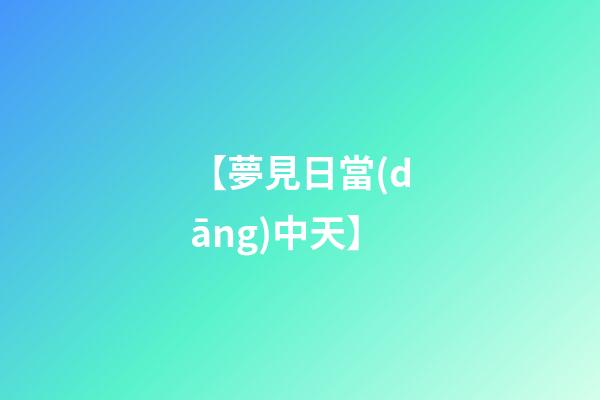 【夢見日當(dāng)中天】