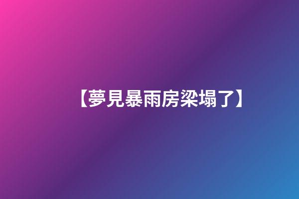 【夢見暴雨房梁塌了】