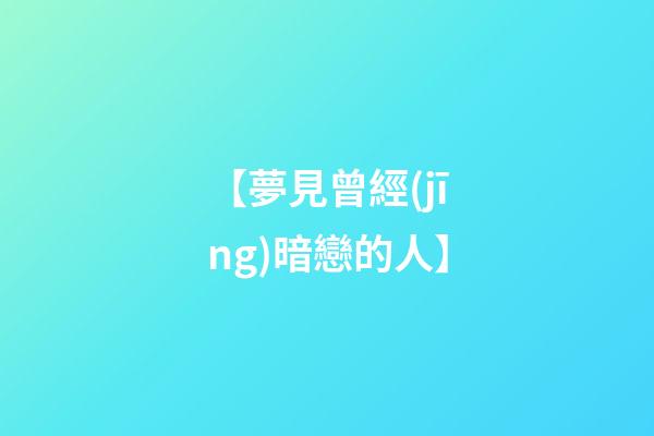 【夢見曾經(jīng)暗戀的人】
