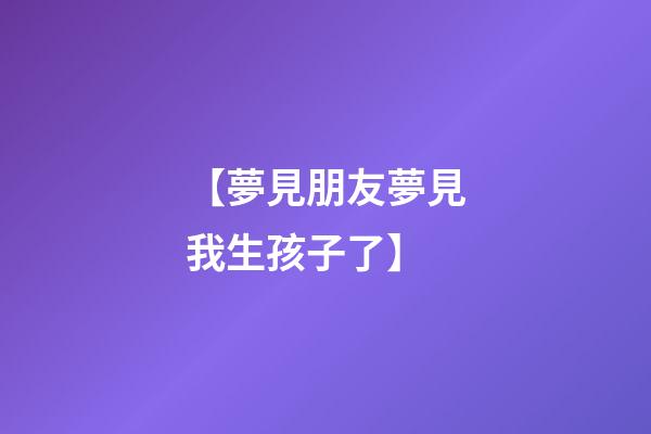 【夢見朋友夢見我生孩子了】