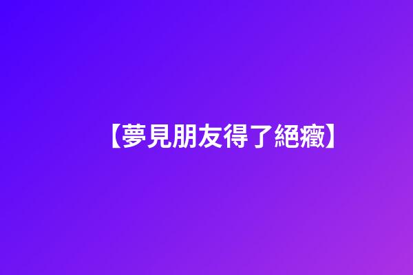 【夢見朋友得了絕癥】