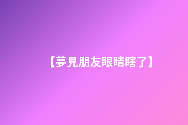 【夢見朋友眼睛瞎了】