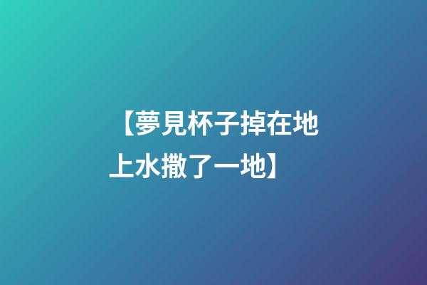 【夢見杯子掉在地上水撒了一地】