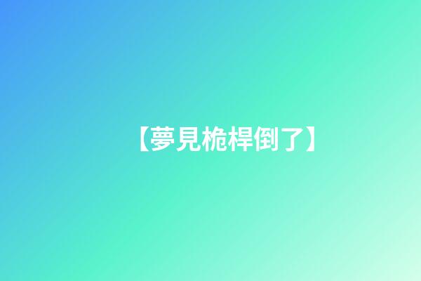 【夢見桅桿倒了】