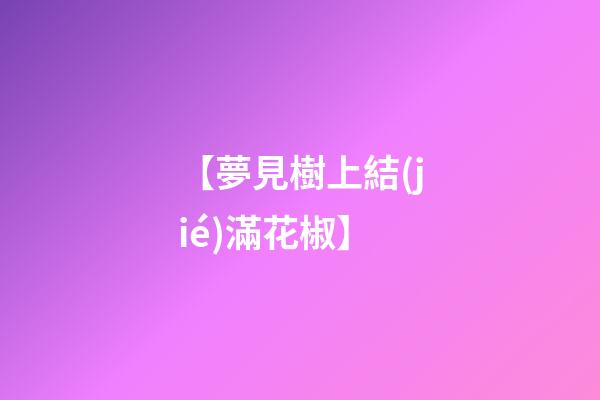 【夢見樹上結(jié)滿花椒】