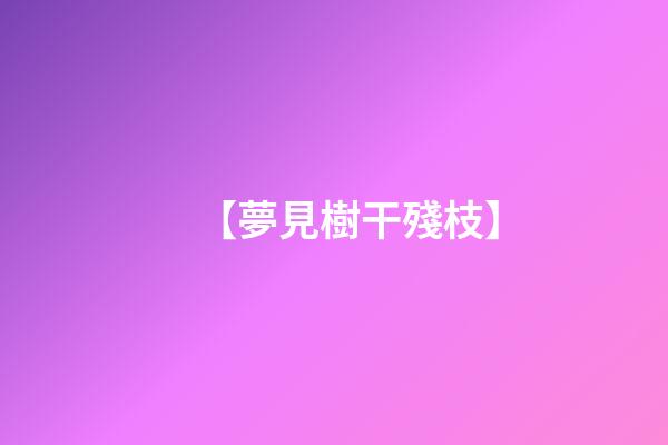 【夢見樹干殘枝】