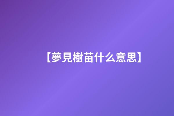【夢見樹苗什么意思】