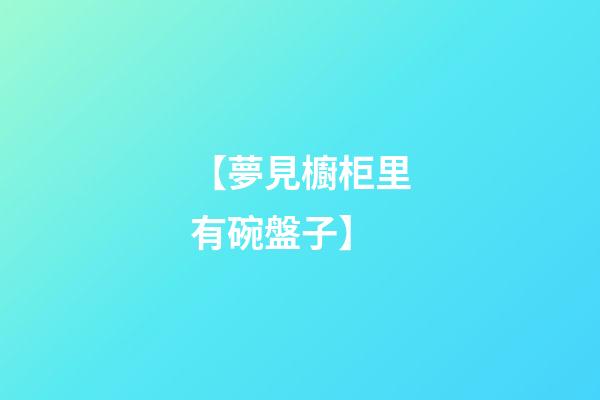 【夢見櫥柜里有碗盤子】