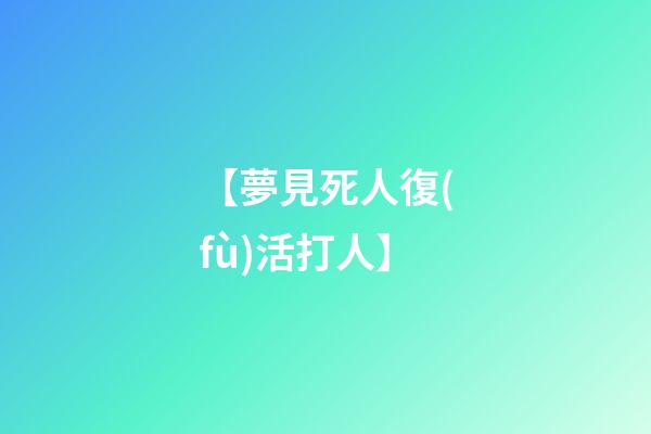 【夢見死人復(fù)活打人】