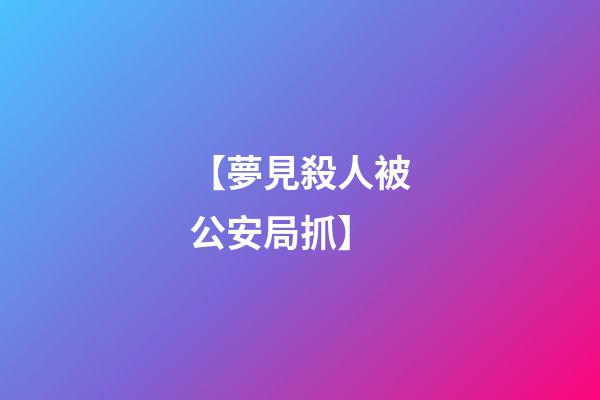 【夢見殺人被公安局抓】