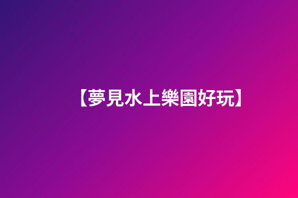 【夢見水上樂園好玩】