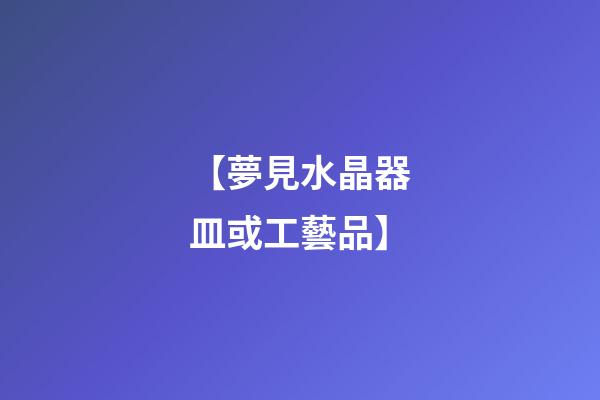 【夢見水晶器皿或工藝品】