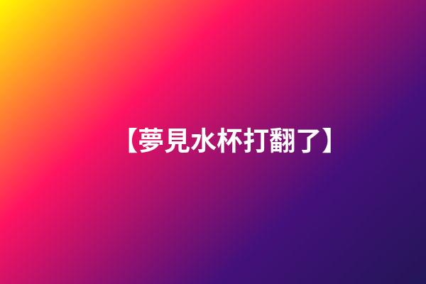 【夢見水杯打翻了】