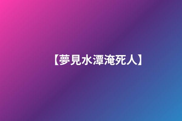 【夢見水潭淹死人】