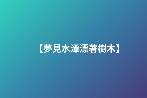 【夢見水潭漂著樹木】