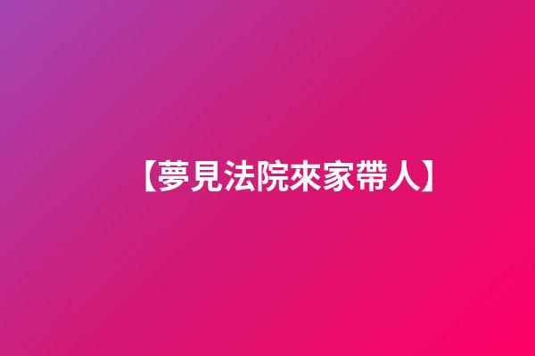 【夢見法院來家帶人】