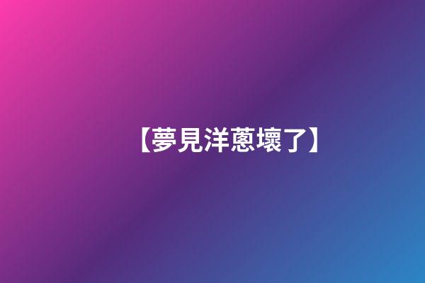 【夢見洋蔥壞了】