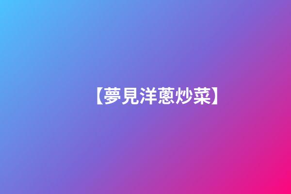 【夢見洋蔥炒菜】