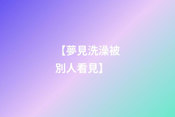 【夢見洗澡被別人看見】