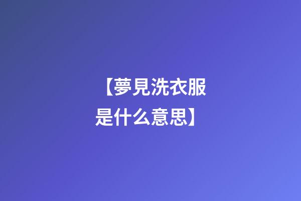 【夢見洗衣服是什么意思】