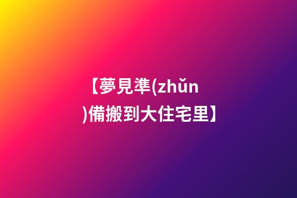 【夢見準(zhǔn)備搬到大住宅里】