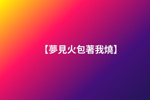 【夢見火包著我燒】