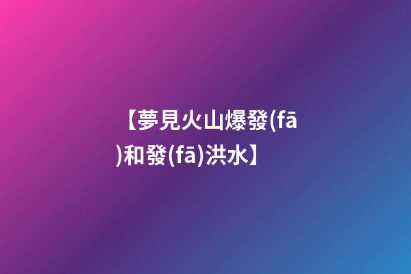 【夢見火山爆發(fā)和發(fā)洪水】