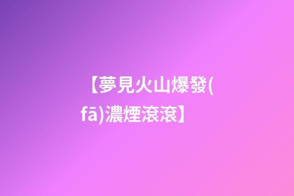 【夢見火山爆發(fā)濃煙滾滾】