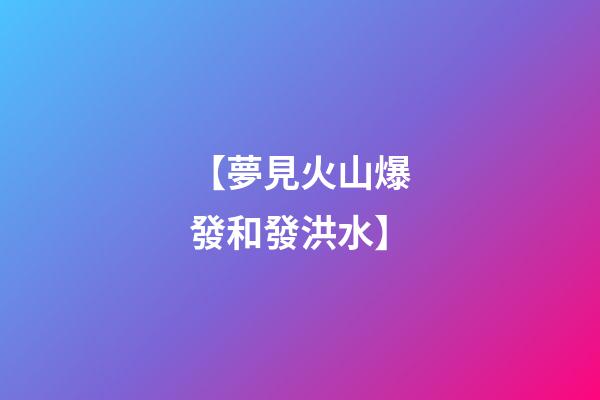 【夢見火山爆發和發洪水】